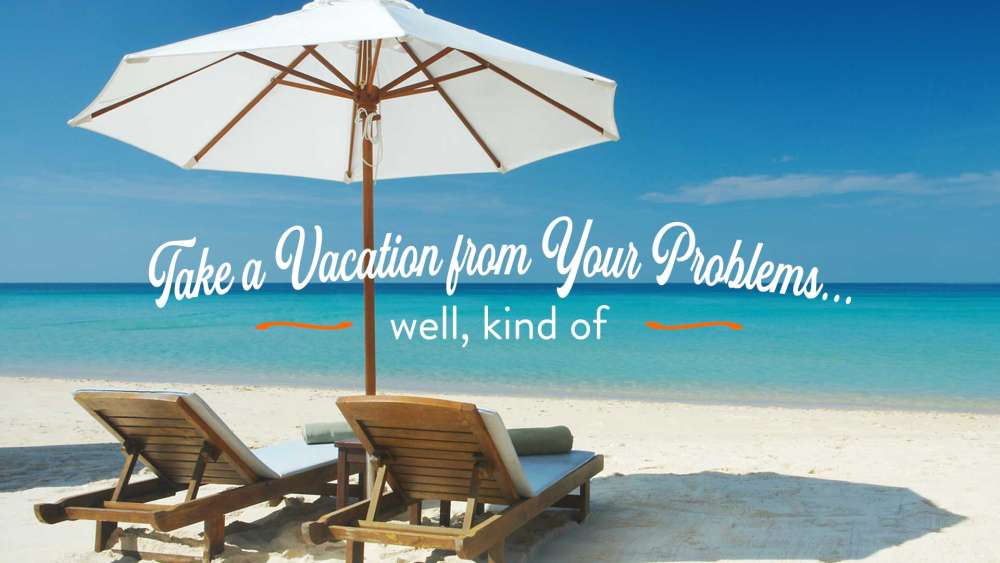 Take a Vacation from Your Problems... Well, Kind Of