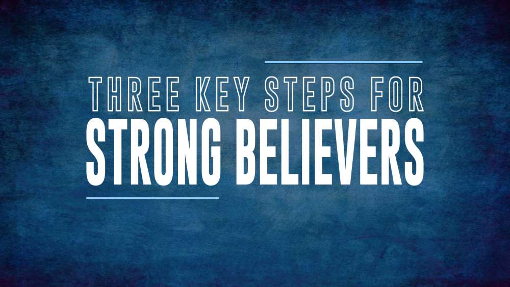 Three Key Steps for Strong Believers